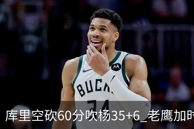 库里空砍60分吹杨35+6 老鹰加时险胜勇士4连胜
